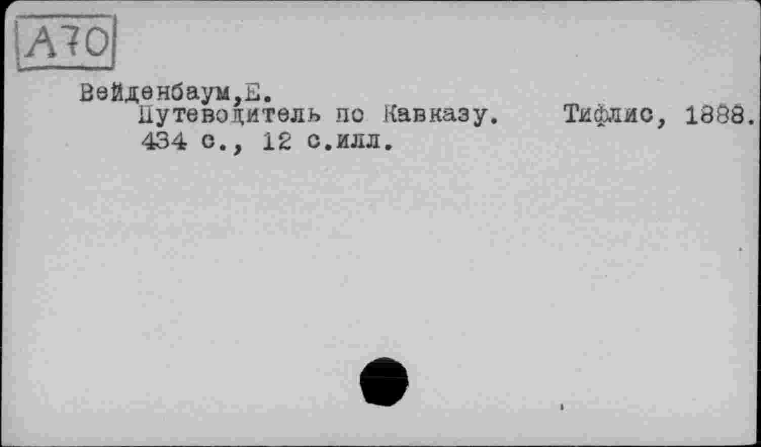 ﻿ВеЙденбаум,Б.
Путеводитель по Кавказу.
434 о., 12 с.илл.
Тифлис, 180Ô.